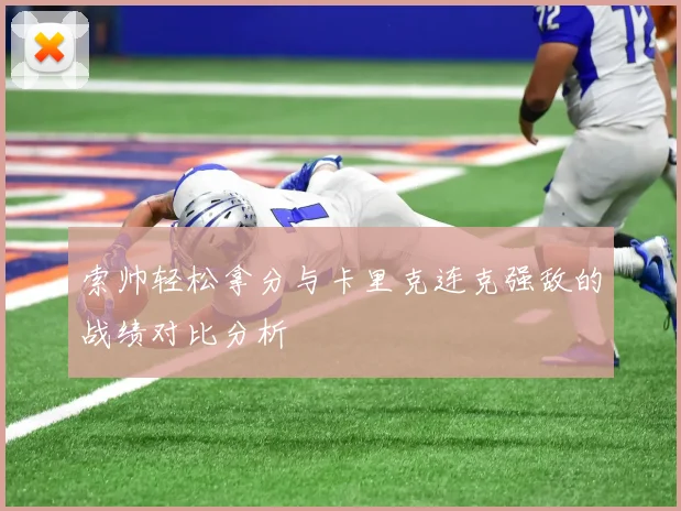 索帅轻松拿分与卡里克连克强敌的战绩对比分析
