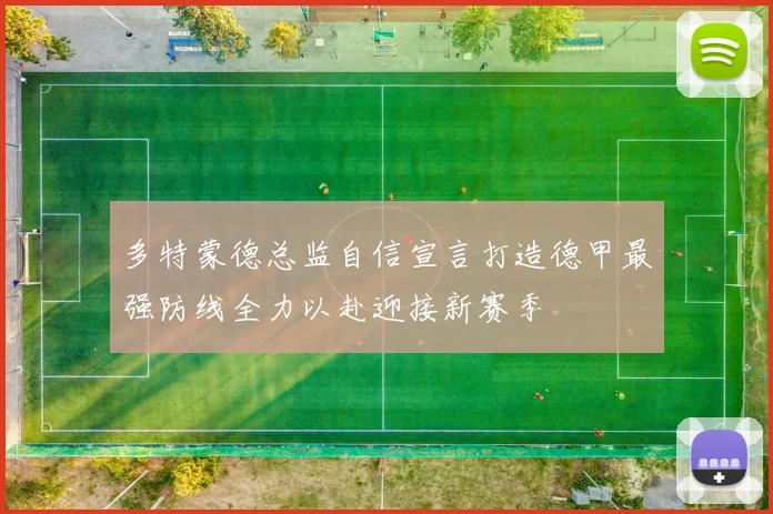 多特蒙德总监自信宣言打造德甲最强防线全力以赴迎接新赛季