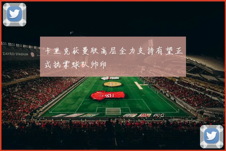 卡里克获曼联高层全力支持有望正式执掌球队帅印