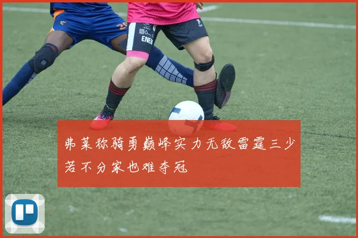 弗莱称骑勇巅峰实力无敌雷霆三少若不分家也难夺冠
