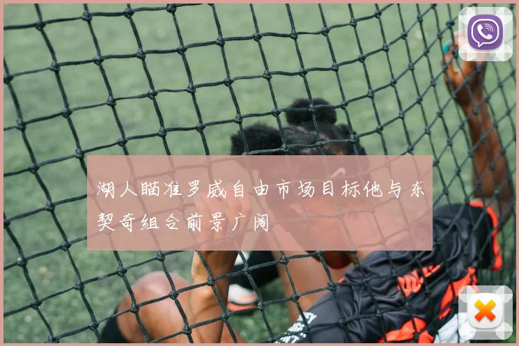 湖人瞄准罗威自由市场目标他与东契奇组合前景广阔