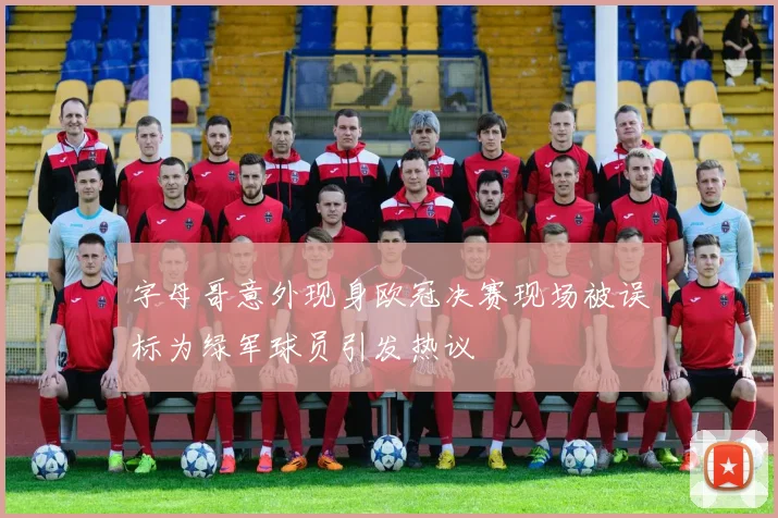 字母哥意外现身欧冠决赛现场被误标为绿军球员引发热议
